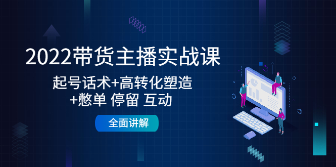 2022带货主播实战课：起号话术+高转化塑造+憋单 停留 互动 全面讲解-温暖资源库