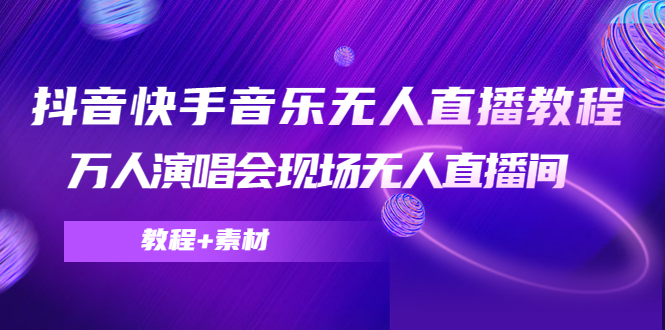 抖音快手音乐无人直播教程，万人演唱会现场无人直播间（教程+素材）-温暖资源库