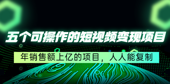 五个可操作的短视频变现项目：年销售额上亿的项目，人人能复制-温暖资源库