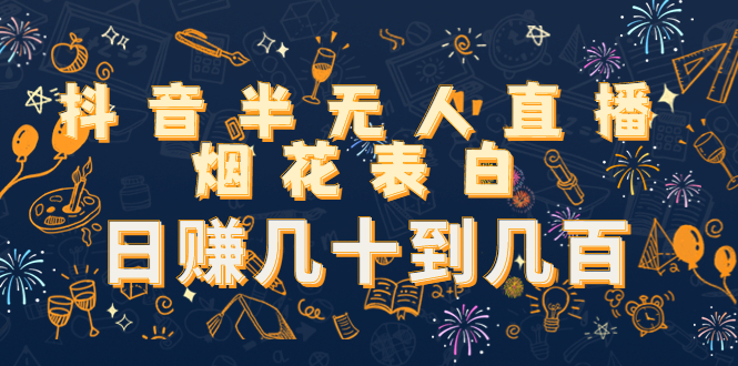 抖音半无人直播烟花表白，日赚几十到几百（教程+视频模板素材）-温暖资源库