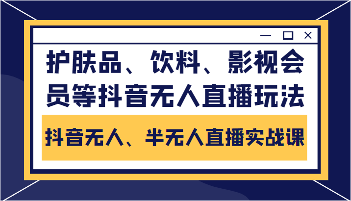 抖音无人、半无人直播实战课，护肤品、饮料、影视会员等抖音无人直播玩法-温暖资源库