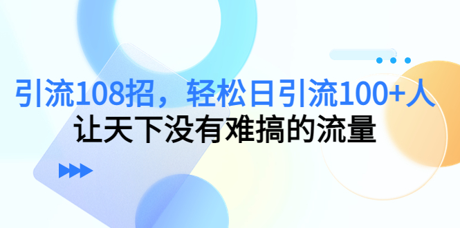引流108招，轻松日引流100+人，让天下没有难搞的流量-温暖资源库