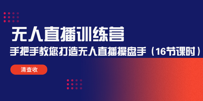 无人直播训练营：手把手教您打造无人直播操盘手（16节课时）-温暖资源库