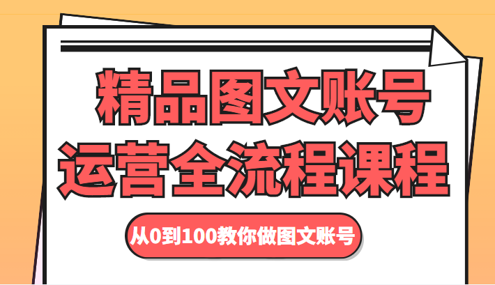 精品图文账号运营全流程课程 从0到100教你做图文账号-温暖资源库