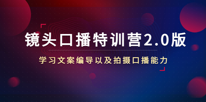 镜头口播特训营2.0版，学习文案编导以及拍摄口播能力（50节课时）-温暖资源库