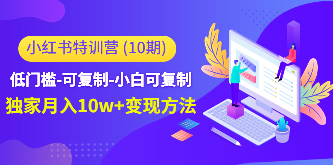 小红书特训营（第10期）低门槛-可复制-小白可复制-独家月入10w+变现方法-温暖资源库