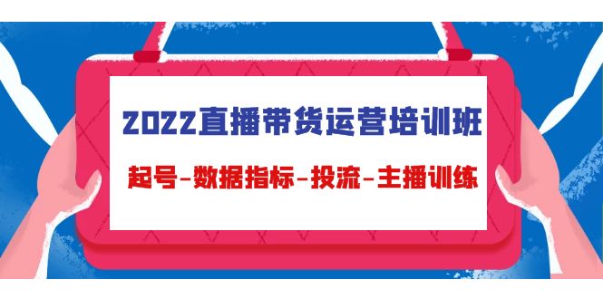 2022直播带货运营培训班：起号-数据指标-投流-主播训练-温暖资源库
