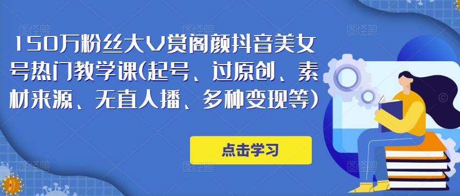 150万粉丝大V赏阁颜抖音美女号热门剪辑课(起号、过原创、素材来源、无直人‬播、多种变现等)-温暖资源库