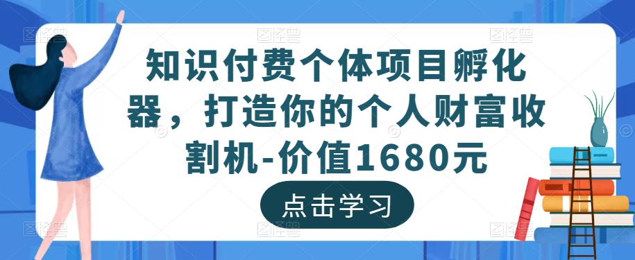 知识付费个体项目孵化器，打造你的个人财富收割机-价值1680元-温暖资源库