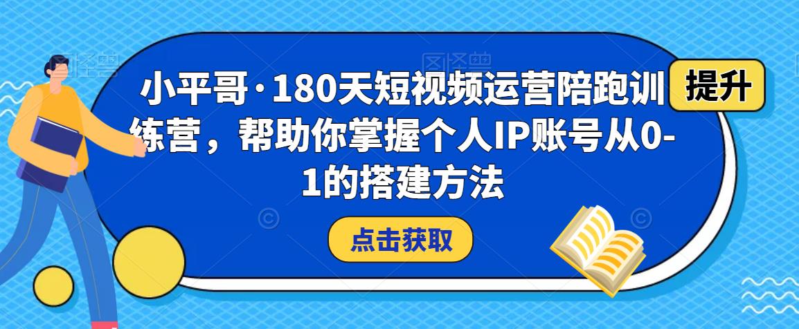 小平哥·180天短视频运营陪跑训练营，帮助你掌握个人IP账号从0-1的搭建方法-温暖资源库