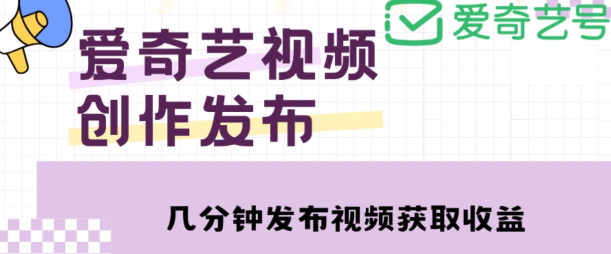 爱奇艺号视频发布，每天只需花几分钟即可发布视频，简单操作收入过万【教程+涨粉攻略】-温暖资源库