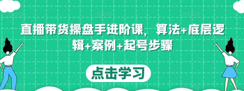 直播带货操盘手进阶课，算法+底层逻辑+案例+起号步骤-温暖资源库