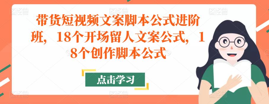 带货短视频文案脚本公式进阶班，18个开场留人文案公式，18个创作脚本公式-温暖资源库