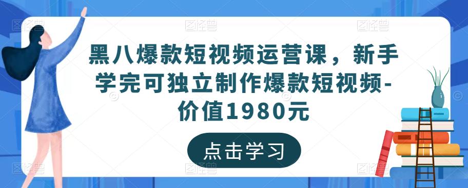 黑八爆款短视频运营课，新手学完可独立制作爆款短视频-价值1980元-温暖资源库