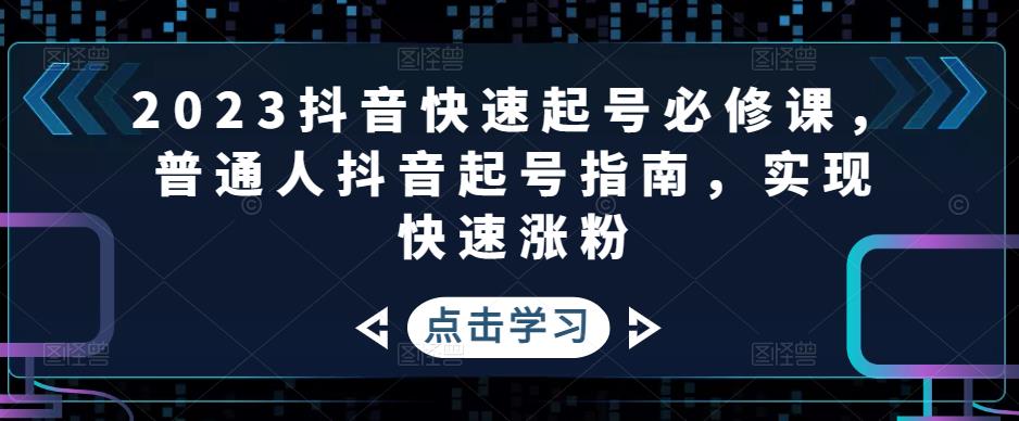 2023抖音快速起号必修课，普通人抖音起号指南，实现快速涨粉-温暖资源库