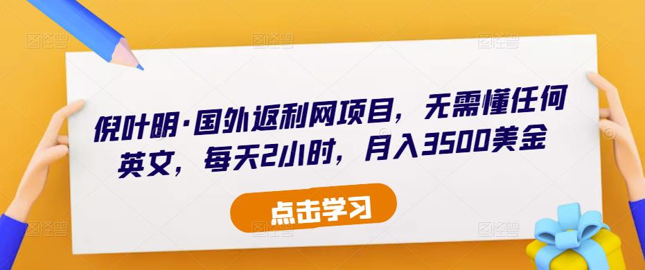 倪叶明·国外返利网项目，无需懂任何英文，每天2小时，月入3500美金-温暖资源库