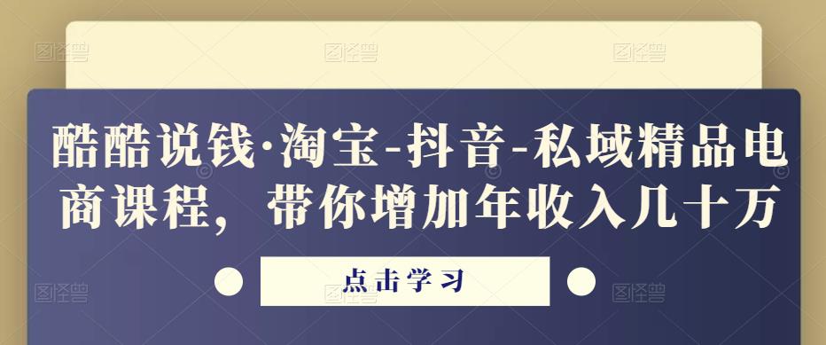 酷酷说钱·淘宝-抖音-私域精品‬电商课程，带你增加年收入几十万-温暖资源库