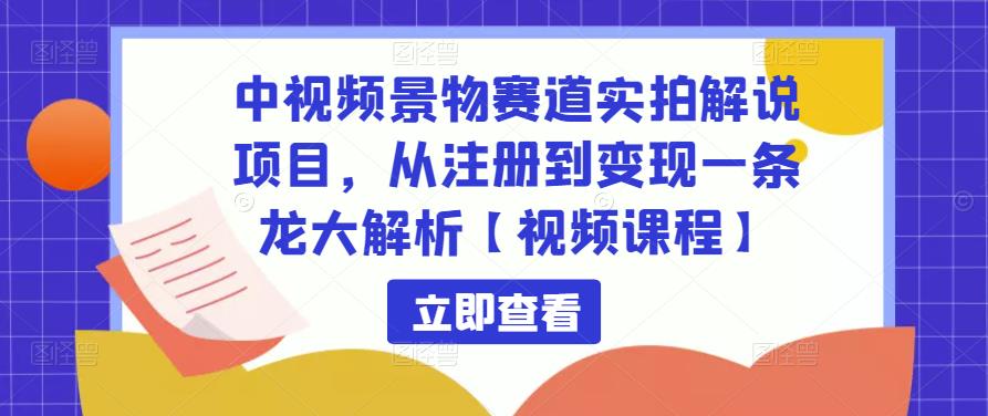 中视频景物赛道实拍解说项目，从注册到变现一条龙大解析【视频课程】-温暖资源库