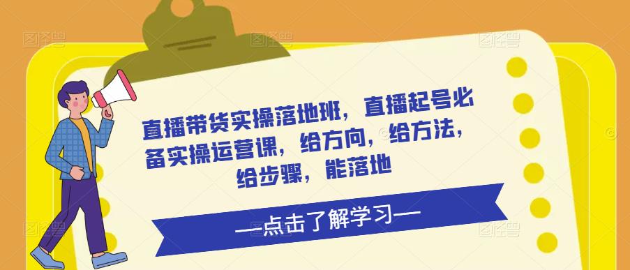 直播带货实操落地班，直播起号必备实操运营课，给方向，给方法，给步骤，能落地-温暖资源库