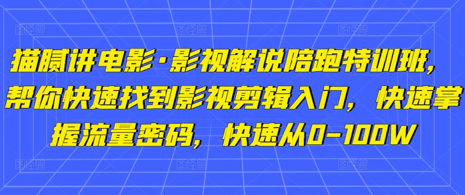 猫腻讲电影·影视解说陪跑特训班，帮你快速找到影视剪辑入门，快速掌握流量密码，快速从0-100W-温暖资源库