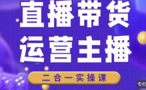 二占说直播·直播带货主播运营课程，主播运营二合一实操课-温暖资源库