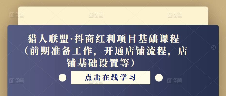 猎人联盟·抖商红利项目基础课程（前期准备工作，开通店铺流程，店铺基础设置等）-温暖资源库