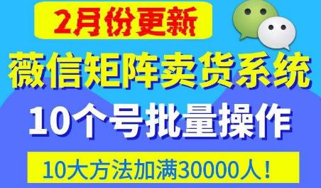 微信矩阵卖货系统，多线程批量养10个微信号，10种加粉落地方法，快速加满3W人卖货！-温暖资源库
