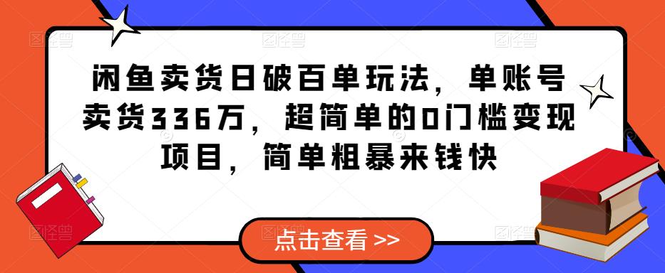 闲鱼卖货日破百单玩法，单账号卖货336万，超简单的0门槛变现项目，简单粗暴来钱快-温暖资源库