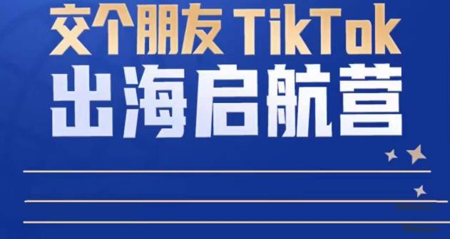 TikTok商家出海启航营：教你TikTok跨境电商的底层逻辑，即使是零基础的你也可以快速上手-温暖资源库