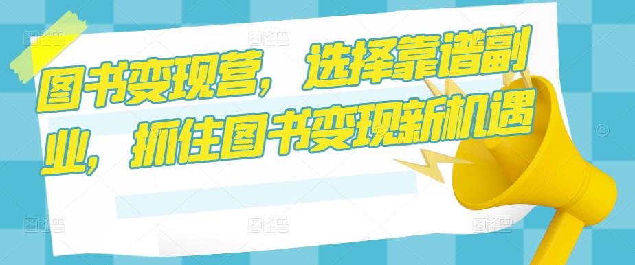图书变现营，选择靠谱副业，抓住图书变现新机遇-温暖资源库