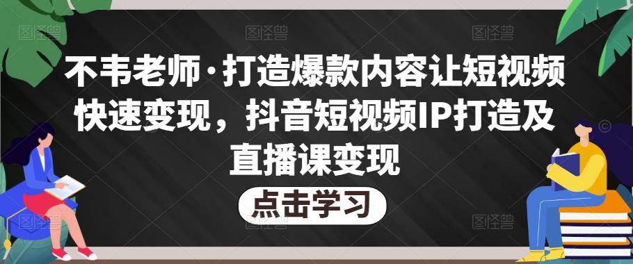 不韦老师·打造爆款内容让短视频快速变现，抖音短视频IP打造及直播课变现-温暖资源库