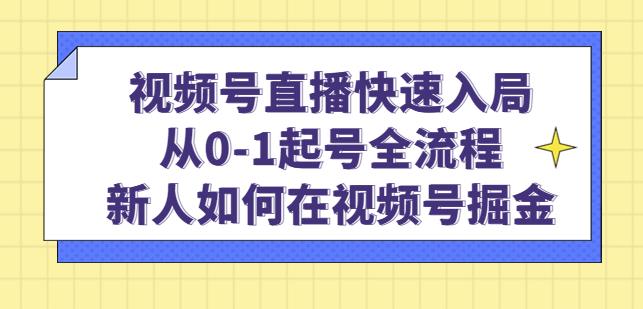 视频号直播快速入局：从0-1起号全流程，新人如何在视频号掘金-温暖资源库