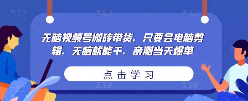 无脑视频号搬砖带货，只要会电脑剪辑，无脑就能干，亲测当天爆单-温暖资源库