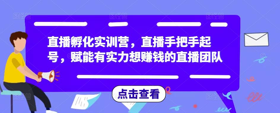 直播孵化实训营，直播手把手起号，赋能有实力想赚钱的直播团队-温暖资源库