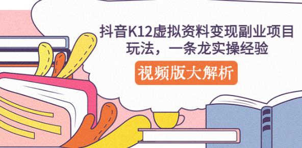 抖音K12虚拟资料变现副业项目玩法，一条龙实操经验，视频版大解析-温暖资源库