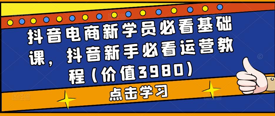 抖音电商新学员必看基础课，抖音新手必看运营教程(价值3980)-温暖资源库