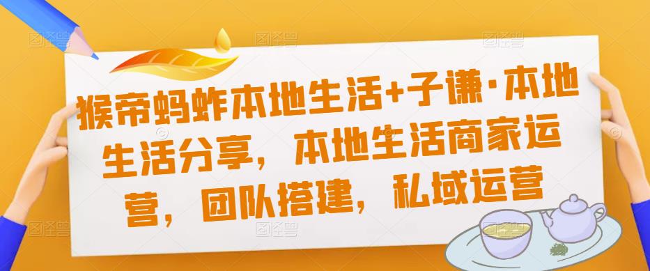 猴帝蚂蚱本地生活+子谦·本地生活分享，本地生活商家运营，团队搭建，私域运营-温暖资源库