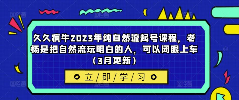 久久疯牛2023年纯自然流起号课程，老杨是把自然流玩明白的人，可以闭眼上车（3月更新）-温暖资源库
