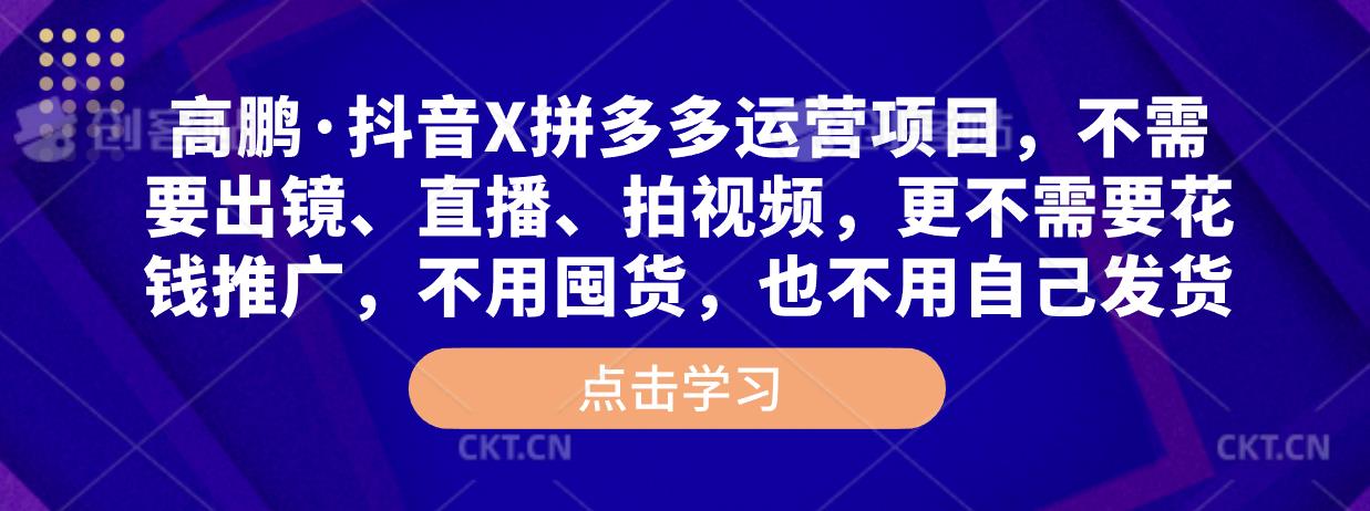 高鹏·抖音X拼多多运营项目，不需要出镜、直播、拍视频，不需要花钱推广，不用囤货，不用自己发货-温暖资源库
