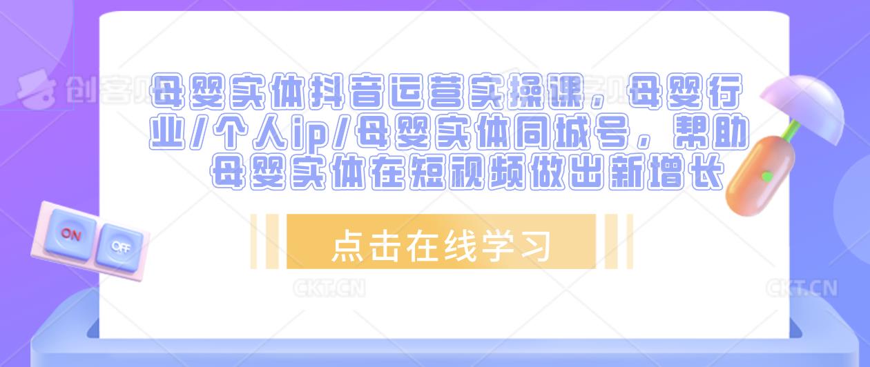 母婴实体抖音运营实操课，母婴行业/个人ip/母婴实体同城号，帮助母婴实体在短视频做出新增长-温暖资源库
