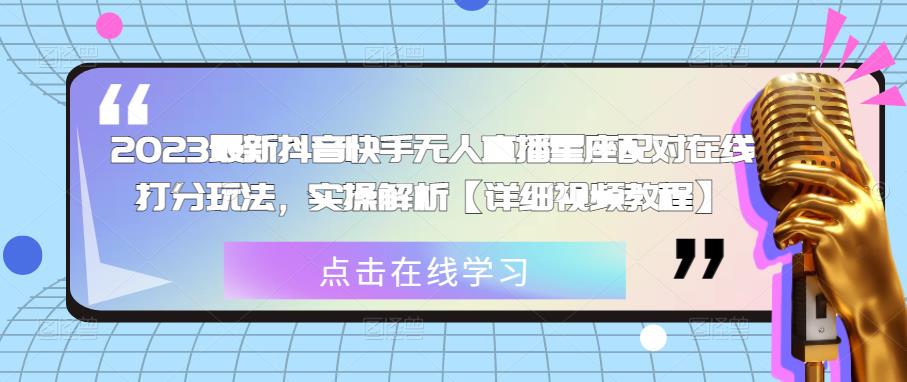 2023最新抖音快手无人直播星座配对在线打分玩法，实操解析【详细视频教程】-温暖资源库