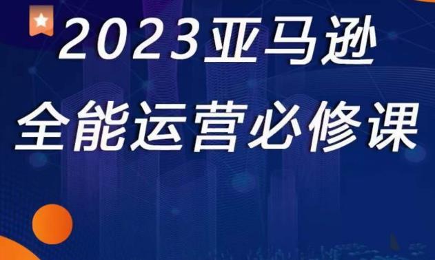 2023亚马逊全能运营必修课，全面认识亚马逊平台+精品化选品+CPC广告的极致打法-温暖资源库