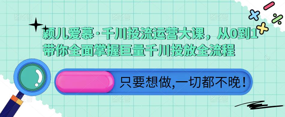 颖儿爱慕·千川投流运营大课，从0到1带你全面掌握巨量千川投放全流程-温暖资源库