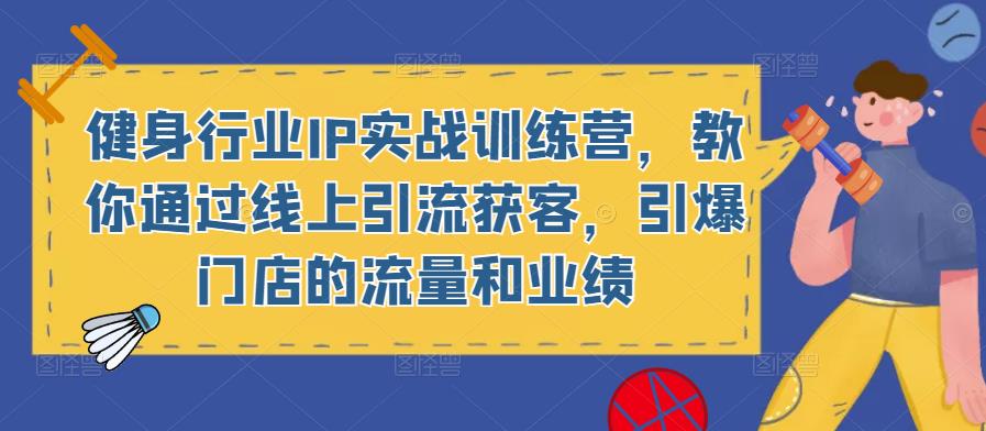 健身行业IP实战训练营，教你通过线上引流获客，引爆门店的流量和业绩-温暖资源库