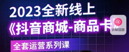 老陶电商·抖音商城商品卡，​2023全新线上全套运营系列课-温暖资源库