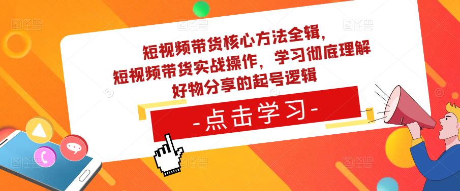 短视频带货核心方法全辑，​短视频带货实战操作，学习彻底理解好物分享的起号逻辑-温暖资源库
