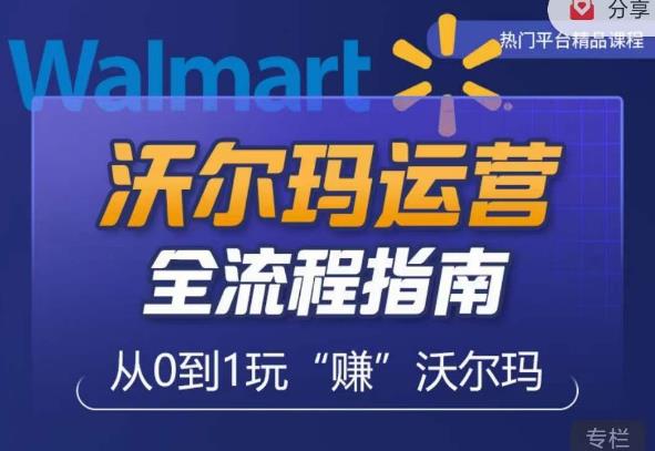 沃尔玛店铺前期运营从零到一最全指南，全面挖掘沃尔玛入门盲区，深度打造新手实操技巧-温暖资源库