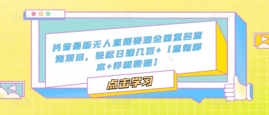 抖音最新无人直播变现全国重名查询项目，轻松日赚几百+【查询脚本+详细教程】-温暖资源库