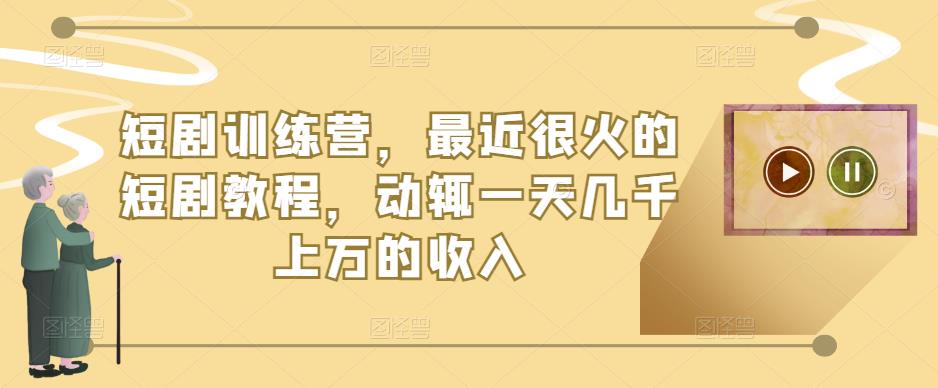 短剧训练营，最近很火的短剧教程，动辄一天几千上万的收入-温暖资源库