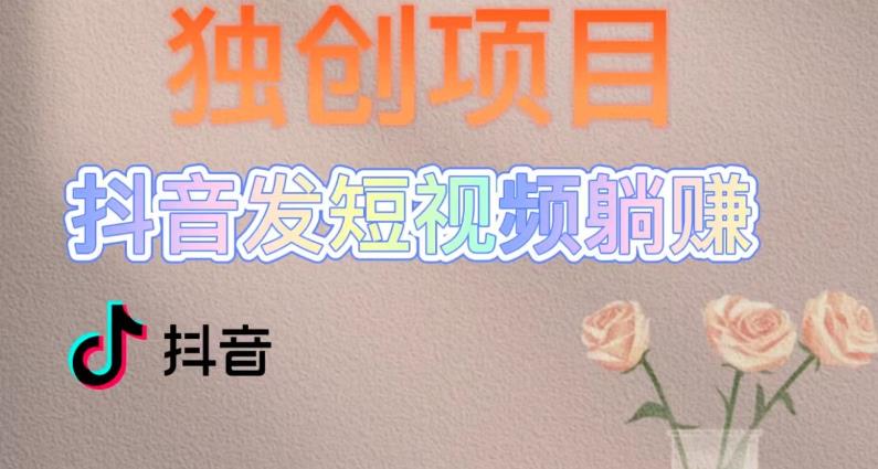 独创躺赚模式，短视频变现，每天发3条视频，被动收入，新号60+后期无上限-温暖资源库